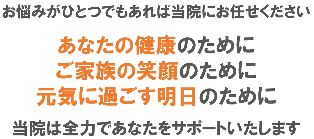 あなたの健康のために、元気に過ごす明日のために、全力であなたをサポートいたします