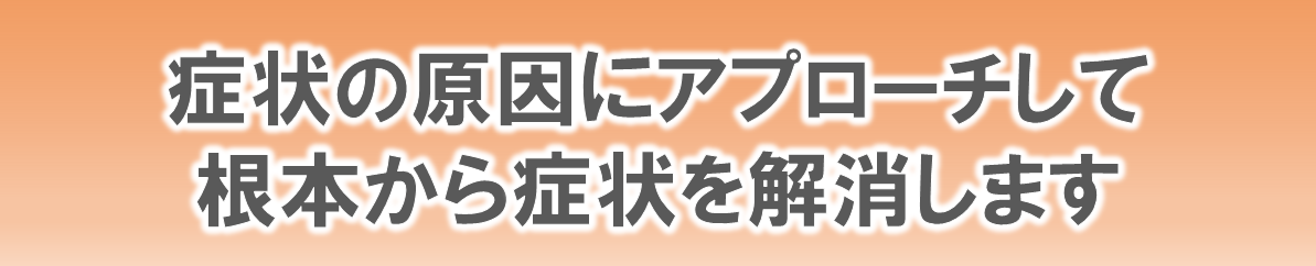 当院は症状の原因にアプローチして、根本から症状を解消していきます