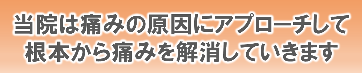 当院は痛みの原因にアプローチして、根本から痛みを解消していきます